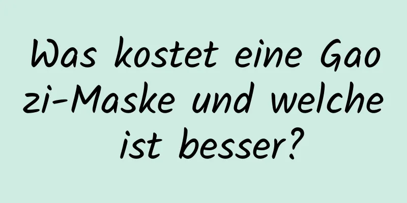 Was kostet eine Gaozi-Maske und welche ist besser?