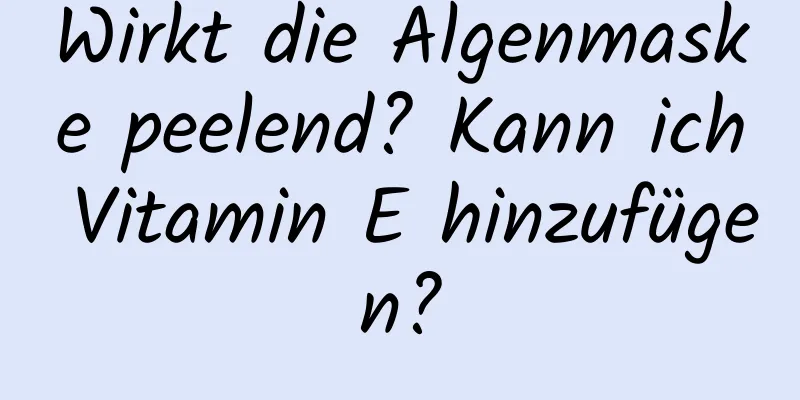 Wirkt die Algenmaske peelend? Kann ich Vitamin E hinzufügen?