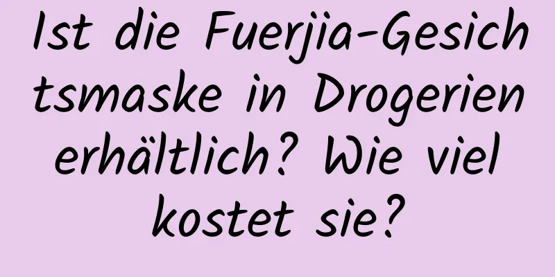 Ist die Fuerjia-Gesichtsmaske in Drogerien erhältlich? Wie viel kostet sie?