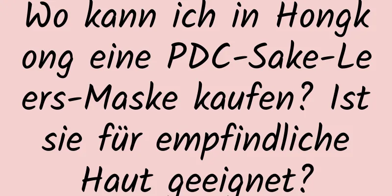Wo kann ich in Hongkong eine PDC-Sake-Leers-Maske kaufen? Ist sie für empfindliche Haut geeignet?