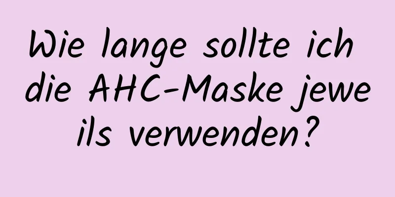 Wie lange sollte ich die AHC-Maske jeweils verwenden?