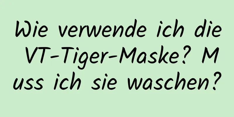 Wie verwende ich die VT-Tiger-Maske? Muss ich sie waschen?