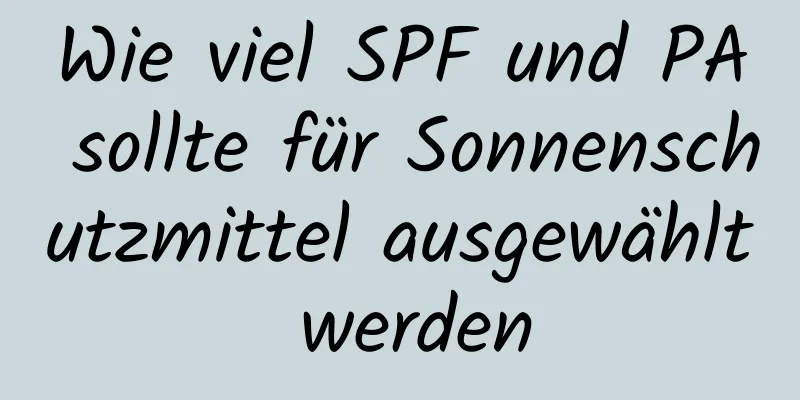 Wie viel SPF und PA sollte für Sonnenschutzmittel ausgewählt werden