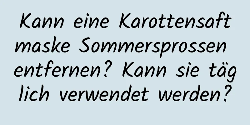 Kann eine Karottensaftmaske Sommersprossen entfernen? Kann sie täglich verwendet werden?