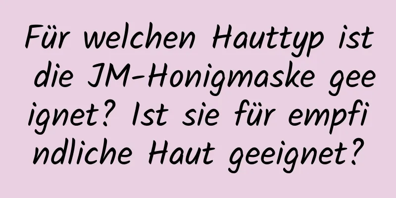 Für welchen Hauttyp ist die JM-Honigmaske geeignet? Ist sie für empfindliche Haut geeignet?