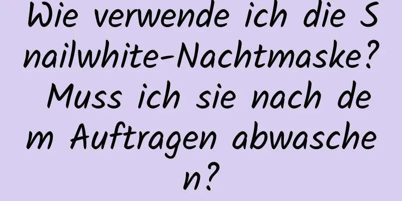Wie verwende ich die Snailwhite-Nachtmaske? Muss ich sie nach dem Auftragen abwaschen?