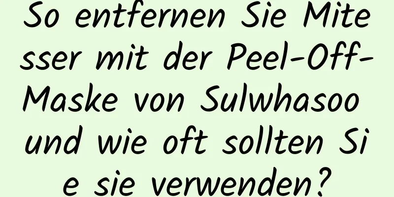 So entfernen Sie Mitesser mit der Peel-Off-Maske von Sulwhasoo und wie oft sollten Sie sie verwenden?