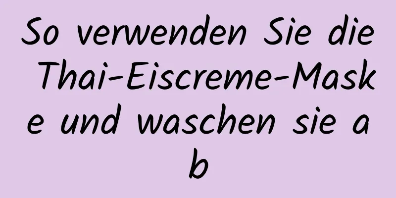 So verwenden Sie die Thai-Eiscreme-Maske und waschen sie ab