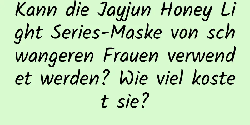 Kann die Jayjun Honey Light Series-Maske von schwangeren Frauen verwendet werden? Wie viel kostet sie?