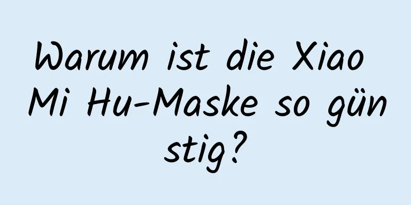 Warum ist die Xiao Mi Hu-Maske so günstig?