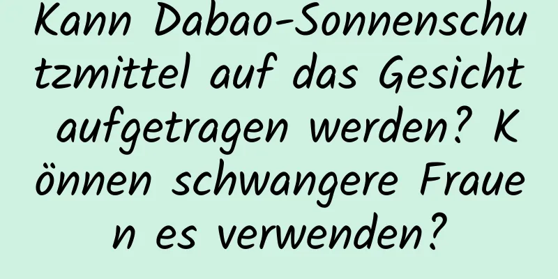 Kann Dabao-Sonnenschutzmittel auf das Gesicht aufgetragen werden? Können schwangere Frauen es verwenden?