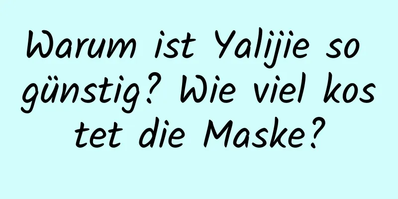 Warum ist Yalijie so günstig? Wie viel kostet die Maske?