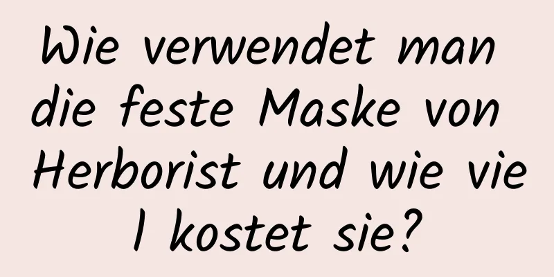 Wie verwendet man die feste Maske von Herborist und wie viel kostet sie?