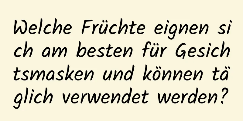 Welche Früchte eignen sich am besten für Gesichtsmasken und können täglich verwendet werden?