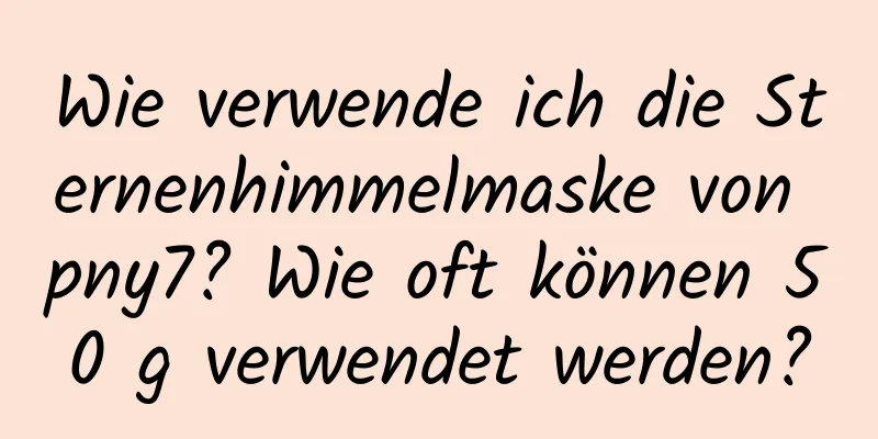 Wie verwende ich die Sternenhimmelmaske von pny7? Wie oft können 50 g verwendet werden?