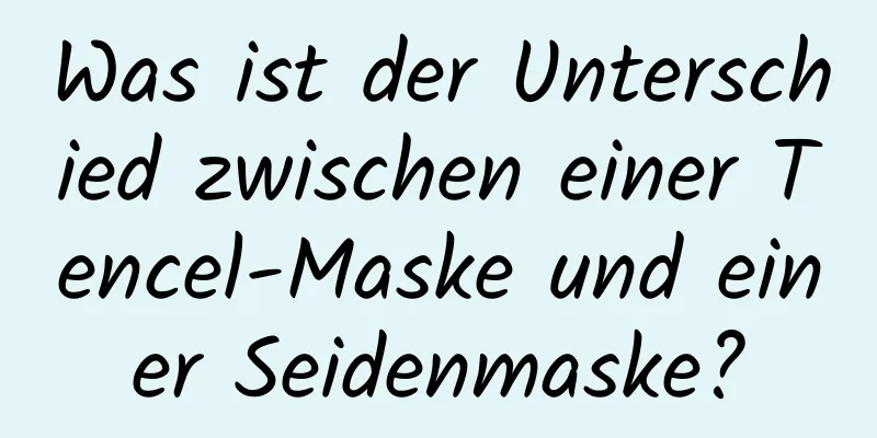 Was ist der Unterschied zwischen einer Tencel-Maske und einer Seidenmaske?