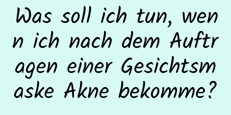 Was soll ich tun, wenn ich nach dem Auftragen einer Gesichtsmaske Akne bekomme?