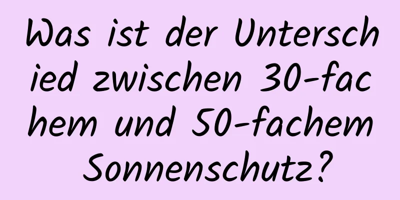 Was ist der Unterschied zwischen 30-fachem und 50-fachem Sonnenschutz?