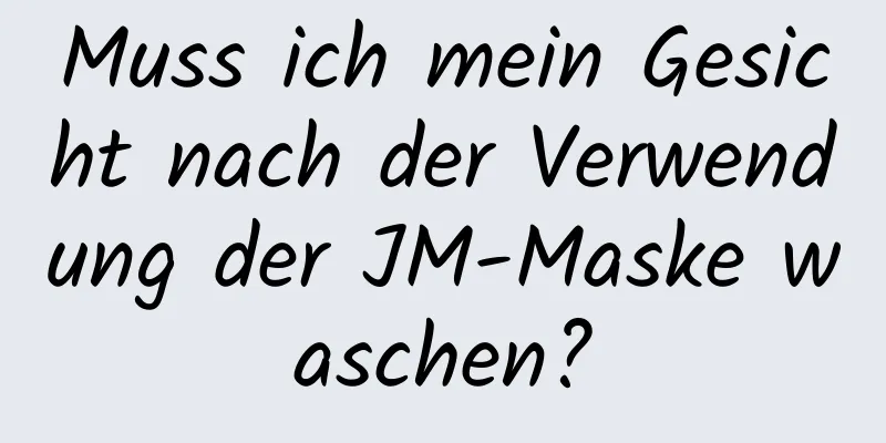 Muss ich mein Gesicht nach der Verwendung der JM-Maske waschen?