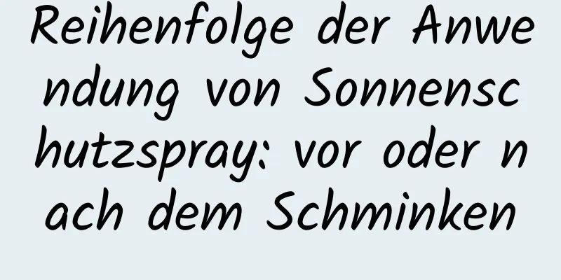 Reihenfolge der Anwendung von Sonnenschutzspray: vor oder nach dem Schminken