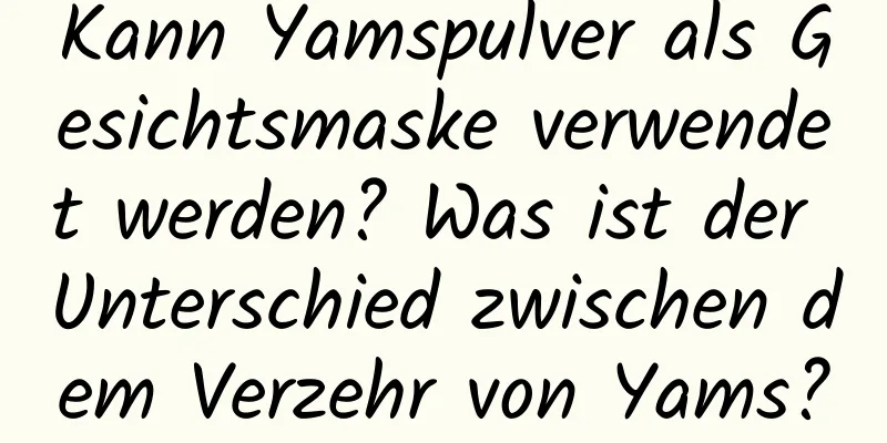 Kann Yamspulver als Gesichtsmaske verwendet werden? Was ist der Unterschied zwischen dem Verzehr von Yams?
