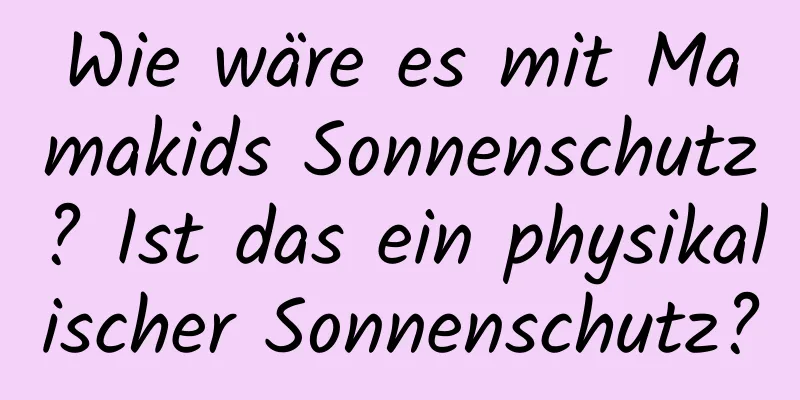 Wie wäre es mit Mamakids Sonnenschutz? Ist das ein physikalischer Sonnenschutz?