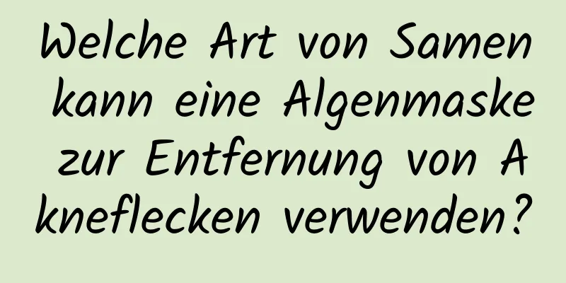 Welche Art von Samen kann eine Algenmaske zur Entfernung von Akneflecken verwenden?