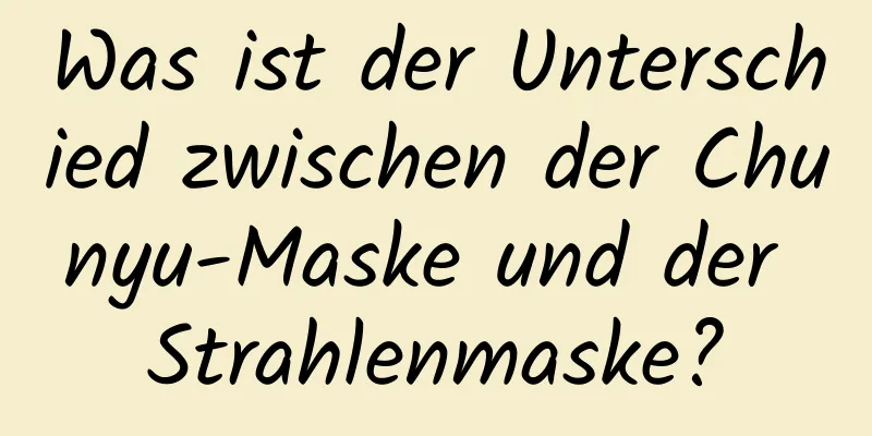 Was ist der Unterschied zwischen der Chunyu-Maske und der Strahlenmaske?