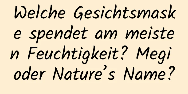 Welche Gesichtsmaske spendet am meisten Feuchtigkeit? Megi oder Nature’s Name?