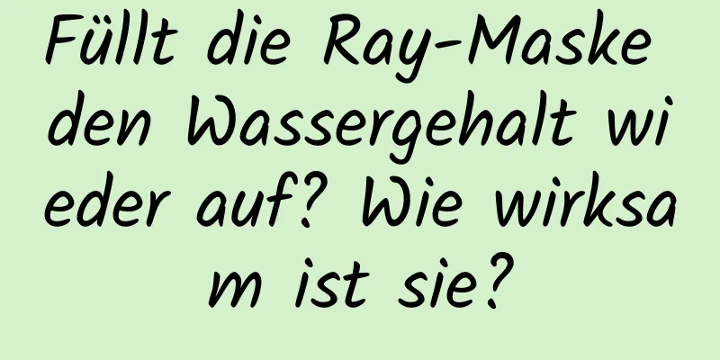 Füllt die Ray-Maske den Wassergehalt wieder auf? Wie wirksam ist sie?