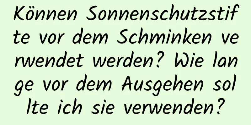 Können Sonnenschutzstifte vor dem Schminken verwendet werden? Wie lange vor dem Ausgehen sollte ich sie verwenden?