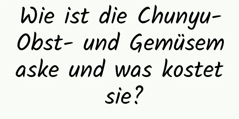 Wie ist die Chunyu-Obst- und Gemüsemaske und was kostet sie?