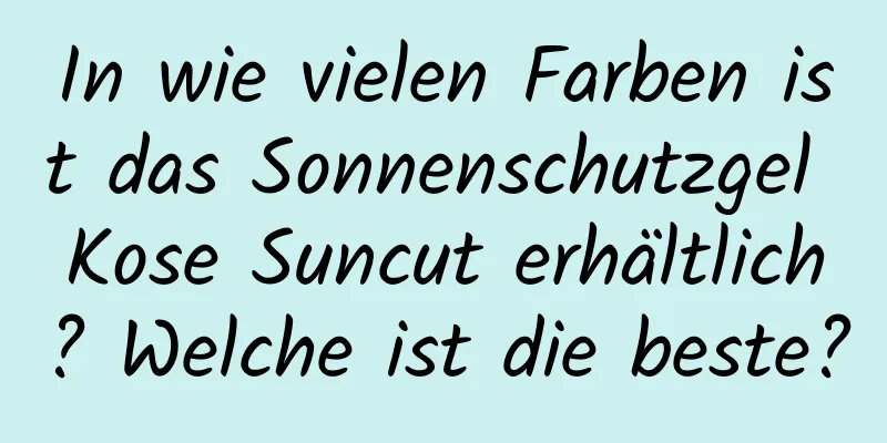 In wie vielen Farben ist das Sonnenschutzgel Kose Suncut erhältlich? Welche ist die beste?