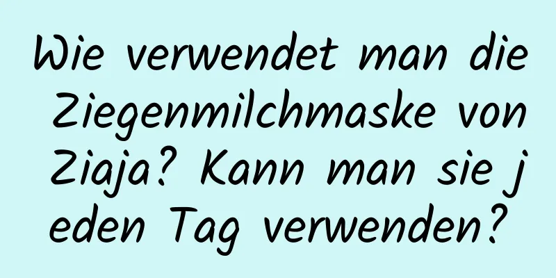 Wie verwendet man die Ziegenmilchmaske von Ziaja? Kann man sie jeden Tag verwenden?