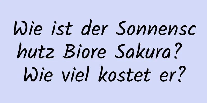 Wie ist der Sonnenschutz Biore Sakura? Wie viel kostet er?