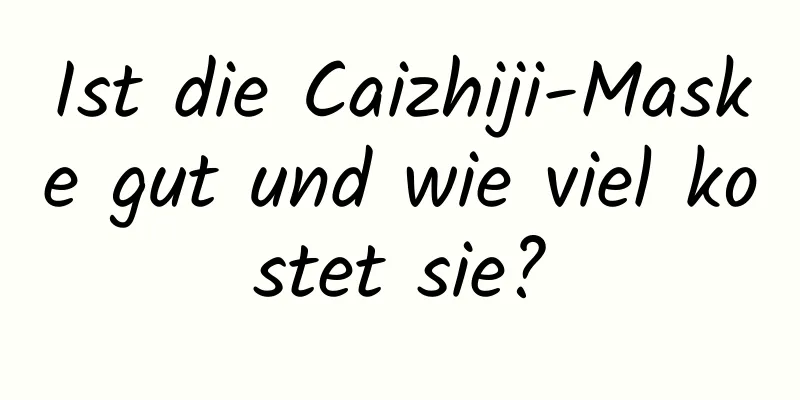 Ist die Caizhiji-Maske gut und wie viel kostet sie?