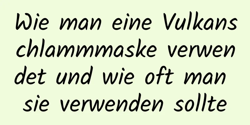 Wie man eine Vulkanschlammmaske verwendet und wie oft man sie verwenden sollte