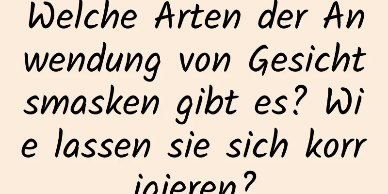Welche Arten der Anwendung von Gesichtsmasken gibt es? Wie lassen sie sich korrigieren?