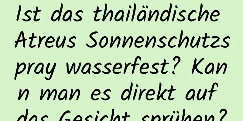 Ist das thailändische Atreus Sonnenschutzspray wasserfest? Kann man es direkt auf das Gesicht sprühen?