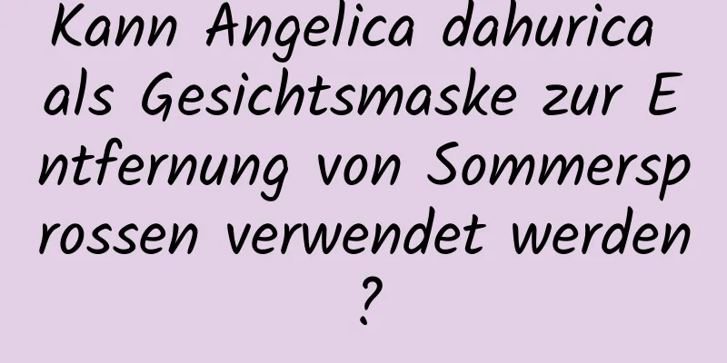 Kann Angelica dahurica als Gesichtsmaske zur Entfernung von Sommersprossen verwendet werden?
