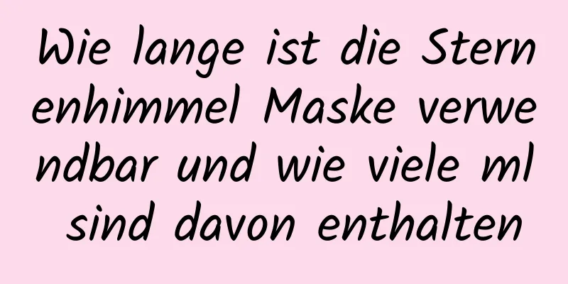 Wie lange ist die Sternenhimmel Maske verwendbar und wie viele ml sind davon enthalten