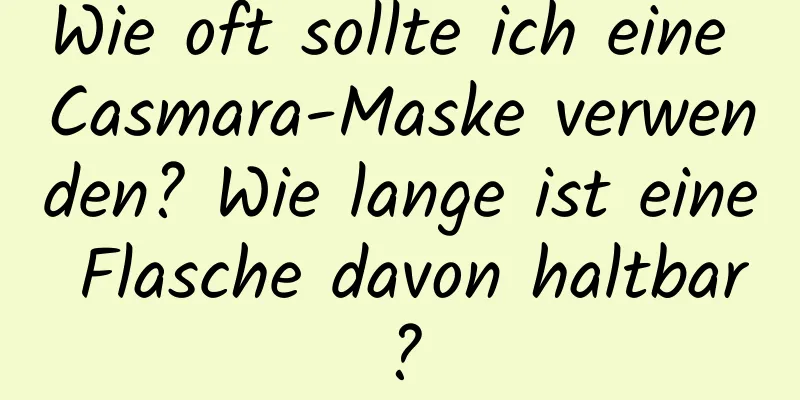 Wie oft sollte ich eine Casmara-Maske verwenden? Wie lange ist eine Flasche davon haltbar?