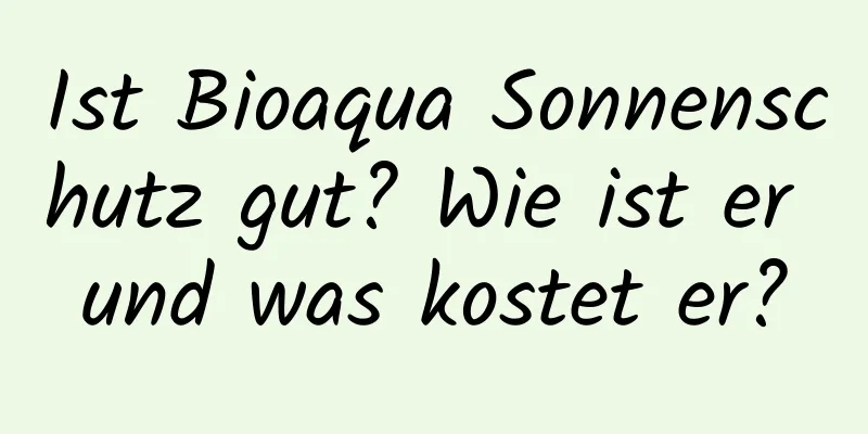 Ist Bioaqua Sonnenschutz gut? Wie ist er und was kostet er?