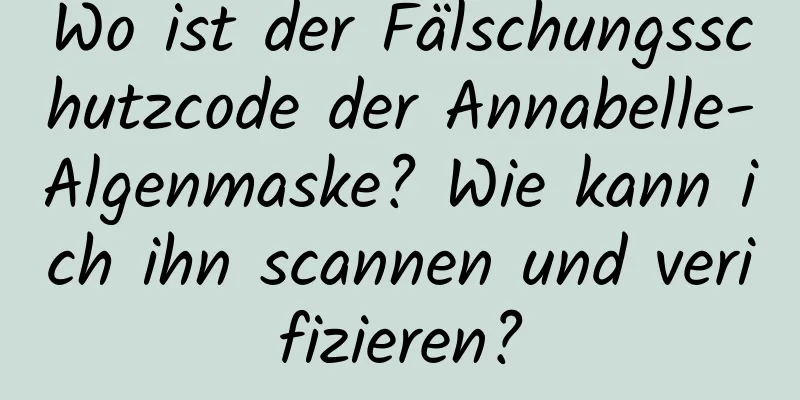 Wo ist der Fälschungsschutzcode der Annabelle-Algenmaske? Wie kann ich ihn scannen und verifizieren?