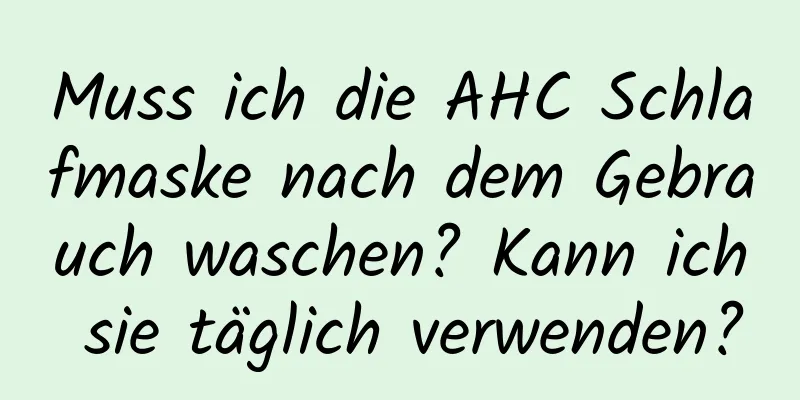 Muss ich die AHC Schlafmaske nach dem Gebrauch waschen? Kann ich sie täglich verwenden?