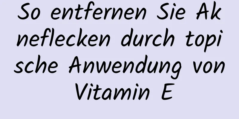 So entfernen Sie Akneflecken durch topische Anwendung von Vitamin E