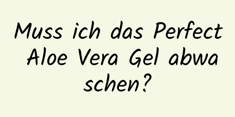 Muss ich das Perfect Aloe Vera Gel abwaschen?