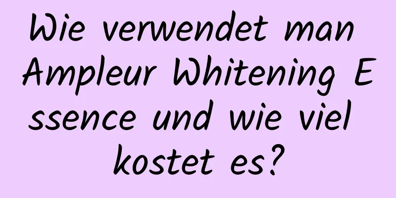 Wie verwendet man Ampleur Whitening Essence und wie viel kostet es?