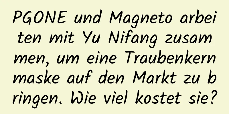 PGONE und Magneto arbeiten mit Yu Nifang zusammen, um eine Traubenkernmaske auf den Markt zu bringen. Wie viel kostet sie?