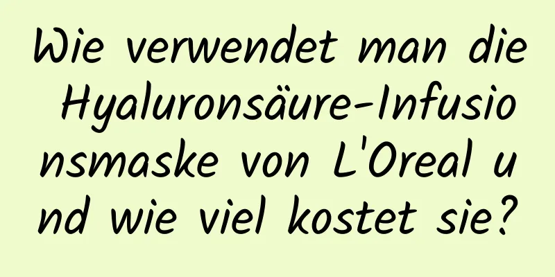Wie verwendet man die Hyaluronsäure-Infusionsmaske von L'Oreal und wie viel kostet sie?